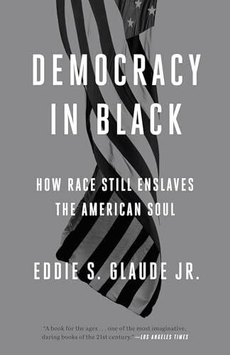 Glaude Jr., Eddie S. Democracy in Black: How Race Still Enslaves the American Soul