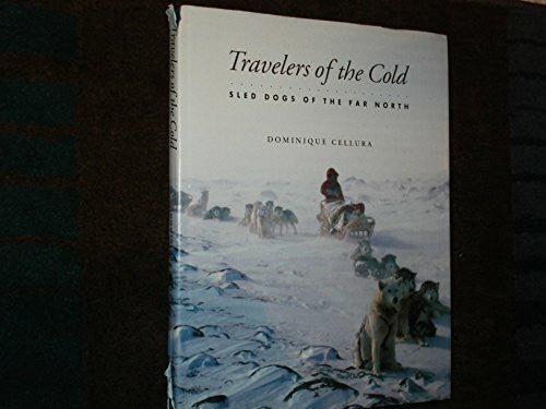 Cellura, Dominique Travelers of the Cold: Sled Dogs of the Far North