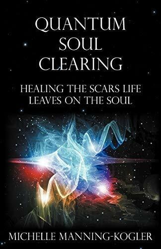 Manning-Kogler, Michelle Quantum Soul Clearing: Healing the Scars Life Leaves on the Soul