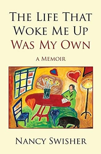 Swisher, Nancy The Life That Woke Me Up Was My Own: A Memoir