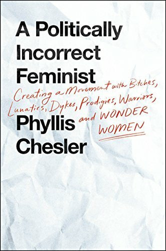 Chesler, Phyllis A Politically Incorrect Feminist: Creating a Movement With Bitches, Lunatics, Dykes, Prodigies, Warriors, and Wonder Women