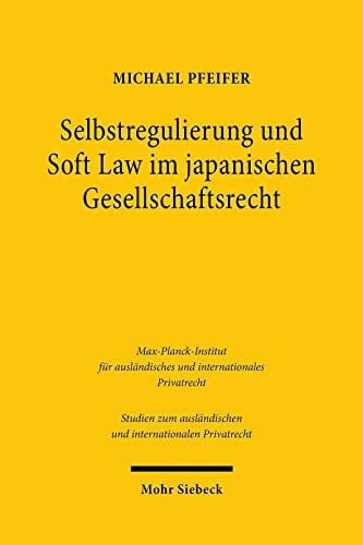 Pfeifer, Michael Selbstregulierung und Soft Law im japanischen Gesellschaftsrecht: Corporate Governance Code, Stewardship Code und der 'konstruktive Dialog' (Studien ... und internationalen Privatrecht, Band 489)