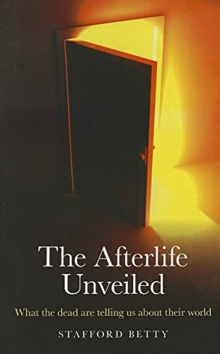 Betty, Stafford The Afterlife Unveiled: What the Dead Are Telling Us About Their World