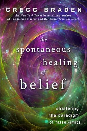 Braden, Gregg The Spontaneous Healing of Belief: Shattering The Paradigm Of False Limits