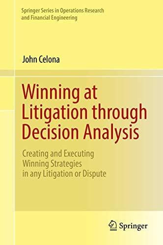 Celona, John Winning at Litigation through Decision Analysis: Creating and Executing Winning Strategies in any Litigation or Dispute (Springer Series in Operations Research and Financial Engineering)