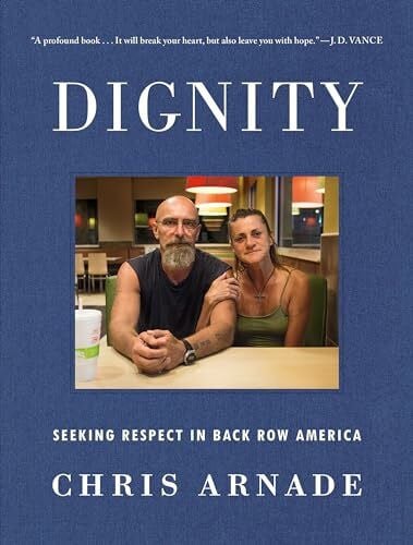 Arnade, Chris Dignity: Seeking Respect in Back Row America