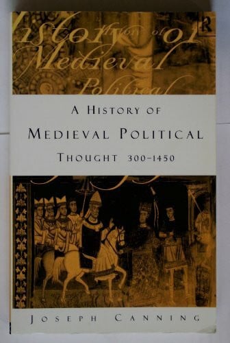 Canning, Joseph A History of Medieval Political Thought 300-1450
