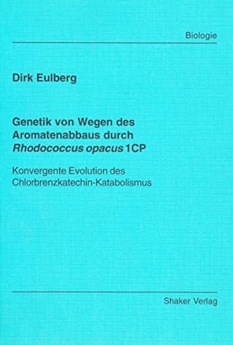 Eulberg, Dirk Genetik von Wegen des Aromatenabbaus durch Rhodococcus opacus 1CP - Konvergente Evolution des Chlorbrenzkatechin-Katabolismus