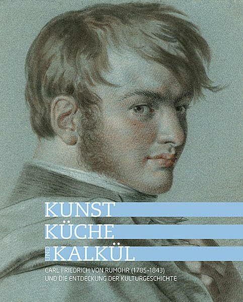 von Müller, Achatz Kunst, Küche und Kalkül - Carl Friedrich von Rumohr (1785–1843) und die Entdeckung der Kulturgeschichte