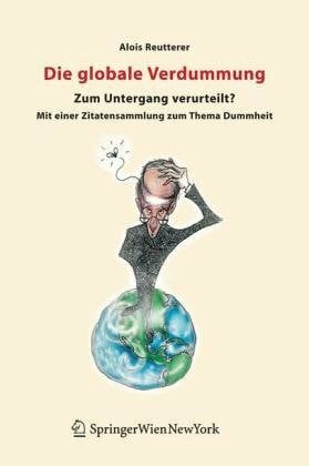 Reutterer, Alois Die globale Verdummung: Zum Untergang verurteilt? Mit einer Zitatensammlung zum Thema Dummheit