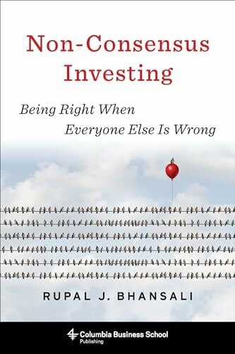 Bhansali, Rupal J. Non-Consensus Investing: Achieving Low Risks and High Returns: Being Right When Everyone Else Is Wrong (Columbia Business School Publishing)