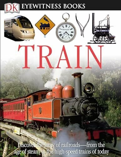 Coiley, John DK Eyewitness Books: Train: Discover the Story of Railroadsââ¬âfrom the Age of Steam to the High-Speed Trains o