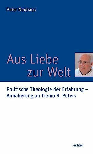 Neuhaus, Peter Aus Liebe zur Welt: Politische Theologie der Erfahrung - Annäherung an Tiemo R. Peters