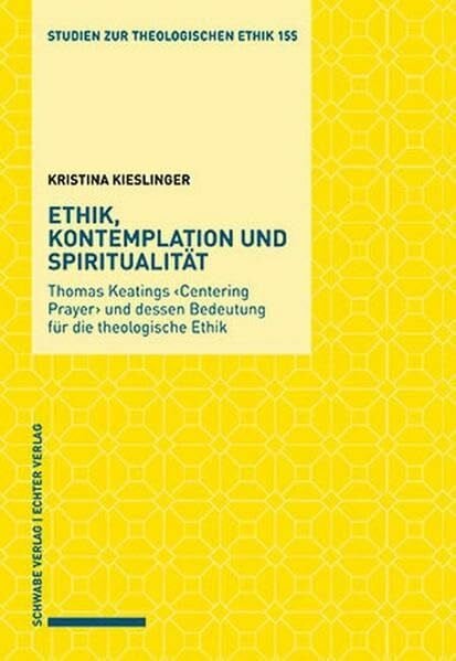 Kristina Kieslinger Ethik, Kontemplation und Spiritualität: Thomas Keatings 'Centering Prayer' und dessen Bedeutung für die theologische Ethik (Studien zur theologischen Ethik)