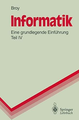 Broy, Manfred Informatik: Eine Grundlegende Einführung Teil IV. Theoretische Informatik, Algorithmen und Datenstrukturen, Logikprogrammierung, Objektorientierung (Springer-Lehrbuch)