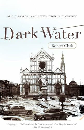 Clark, Robert Dark Water: Art, Disaster, and Redemption in Florence
