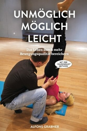 Grabher, Alfons Unmöglich, möglich, leicht: Das Leben durch mehr Bewegungsqualität bereichern mit der Feldenkrais-Methode