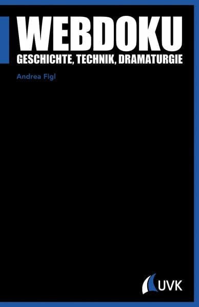 Andrea Figl Webdoku. Geschichte, Technik, Dramaturgie (Praxis Film)
