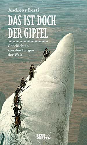 Lesti, Andreas Das ist doch der Gipfel: Geschichten von den Bergen der Welt