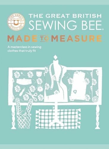 The Great British Sewing Bee The Great British Sewing Bee: Made to Measure: A Masterclass in Sewing Clothes that Truly Fit