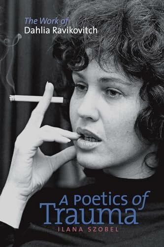 Szobel, Ilana A Poetics of Trauma: The Work of Dahlia Ravikovitch (HBI Series on Jewish Women / The Schusterman Series in Israel Studies)