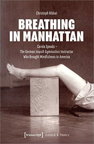 Christoph Ribbat Breathing in Manhattan: Carola Speads - The German Jewish Gymnastics Instructor Who Brought Mindfulness to America (Edition Kulturwissenschaft)