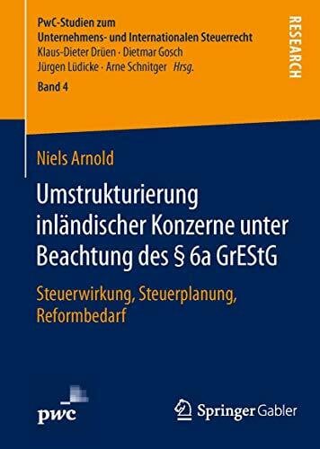Arnold, Niels Umstrukturierung inländischer Konzerne unter Beachtung des § 6a GrEStG: Steuerwirkung, Steuerplanung, Reformbedarf (PwC-Studien zum Unternehmens- und Internationalen Steuerrecht, 4, Band 4)
