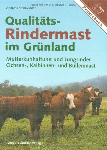 Steinwidder, Andreas Qualitäts-Rindermast im Grünland: Mutterkuhhaltung und Jungrinder Ochsen-, Kalbinnen und Bullenmast