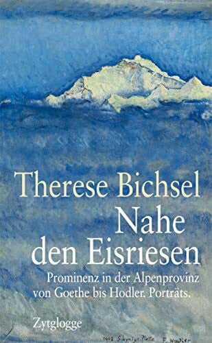Bichsel, Therese Nahe den Eisriesen: Prominenz in der Alpenprovinz von Goethe bis Hodler. Porträts