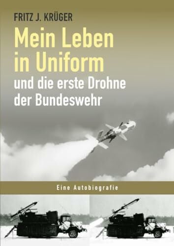 Krüger, Fritz J. Mein Leben in Uniform und die erste Drohne der Bundeswehr (Fritz J. Krüger berichtet in drei Teilbiografien über sein bewegtes halbes Leben.)