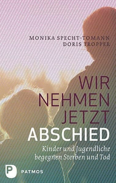 Tropper, Doris Wir nehmen jetzt Abschied: Kinder und Jugendliche begegnen Sterben und Tod