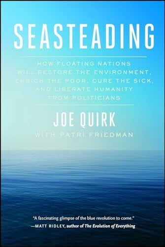 Quirk, Joe Seasteading: How Floating Nations Will Restore the Environment, Enrich the Poor, Cure the Sick, and Liberate Humanity from Politicians