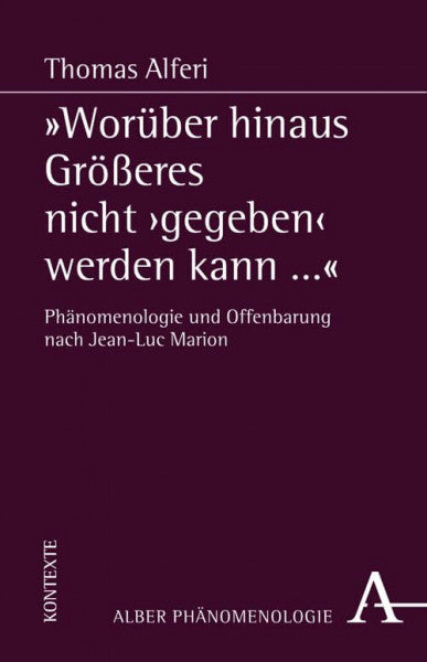 Alferi, Thomas 'Worüber hinaus GröÃeres nicht 'gegeben' werden kann...': Phänomenologie und Offenbarung nach Jean-Luc Marion