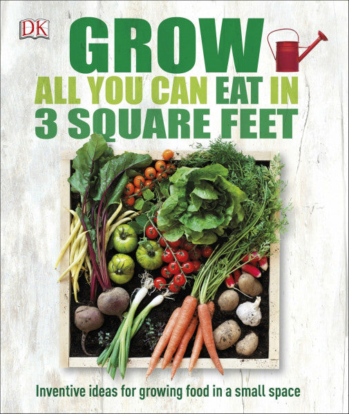 DK Grow All You Can Eat in 3 Square Feet: Inventive Ideas for Growing Food in a Small Space