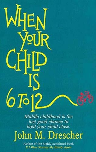 Drescher, John When your Child is 6 to 12: Middle Childhood Is The Last Good Chance To Hold Your Child Close
