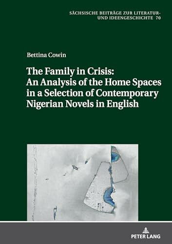 Cowin, Bettina The Family in Crisis: An Analysis of the Home Spaces in a Selection of Contemporary Nigerian Novels in English: DE (Sächsische Beiträge zur Literatur- und Ideengeschichte, Band 70)