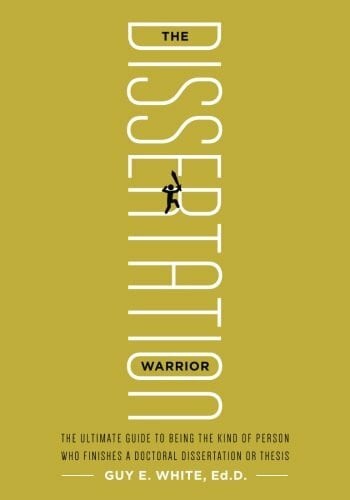 White, Guy E. The Dissertation Warrior: The Ultimate Guide to Being the Kind of Person Who Finishes a Doctoral Dissertation or Thesis