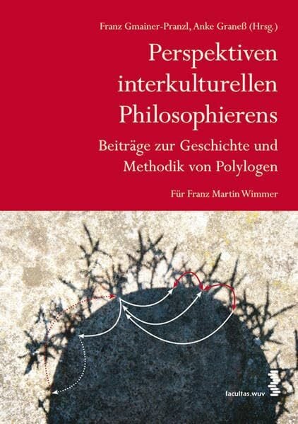 Anke Graness (Hg.) Perspektiven interkulturellen Philosophierens. Beiträge zur Geschichte und Methodik von Polylogen: Für Franz Martin Wimmer