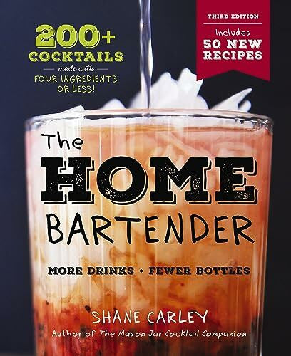 Carley, Shane The Home Bartender: The Third Edition: 200+ Cocktails Made with Four Ingredients or Less (Easy And Affordable Cocktail Recipes)