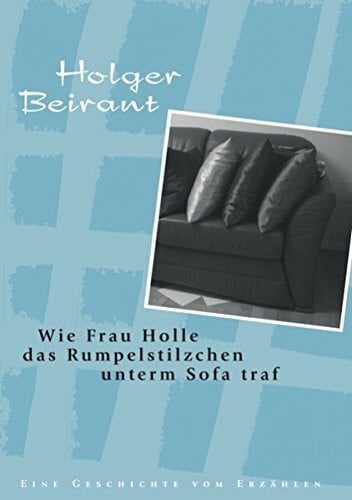 Beirant, Holger Wie Frau Holle das Rumpelstilzchen unterm Sofa traf: Eine Geschichte vom Erzählen