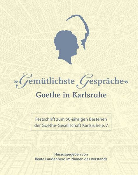 Goethe-Gesellschaft Karlsruhe 'Gemütlichste Gespräche'. Goethe in Karlsruhe: Festschrift zum 50jöhrigen Bestehen der Goethe-Gesellschaft Karlsruhe