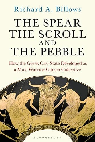 Billows, Richard A. The Spear, the Scroll, and the Pebble: How the Greek City-State Developed as a Male Warrior-Citizen Collective