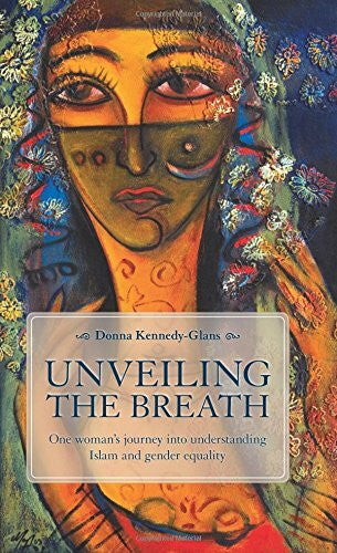 Kennedy-Glans, Donna Unveiling the Breath: One Woman's Journey Into Understanding Islam and Gender Equality