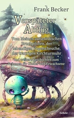 Becker, Frank Verspäteter Abflug - Vom kleinen außerirdischen Bruchpiloten, der lebendigen Vogelscheuche, der traurigen Kirchturmuhr und weitere Geschichten zum Träumen für Kinder und Erwachsene