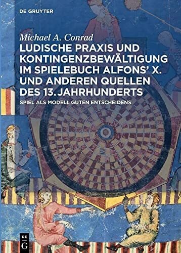 Conrad, Michael A. Ludische Praxis und Kontingenzbewältigung im Spielebuch Alfonsʼ X. und anderen Quellen des 13. Jahrhunderts: Spiel als Modell guten Entscheidens
