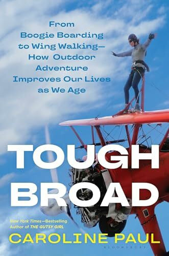 Paul, Caroline Tough Broad: From Boogie Boarding to Wing Walking―How Outdoor Adventure Improves Our Lives as We Age