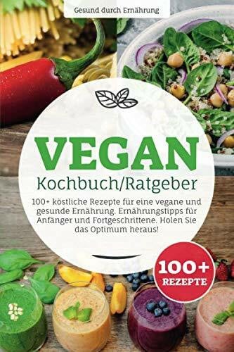 durch Ernährung, Gesund Vegan Kochbuch/ Ratgeber: 100+ köstliche Rezepte für eine vegane und gesunde Ernährung. Ernährungstipps für Anfänger und Fortgeschrittene. Holen Sie das Optimum heraus!