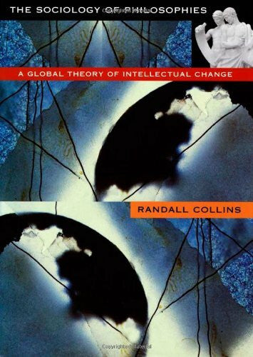 Collins, Randall The Sociology of Philosophies: A Global Theory of Intellectual Change