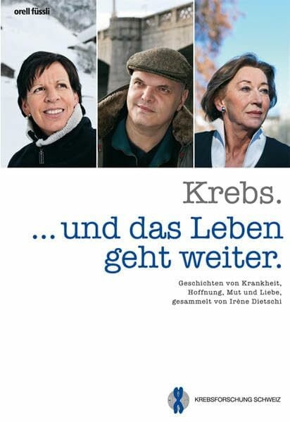 Irène Dietschi Krebs... und das Leben geht weiter - Geschichten von Krankheit, Hoffnung, Mut und Liebe