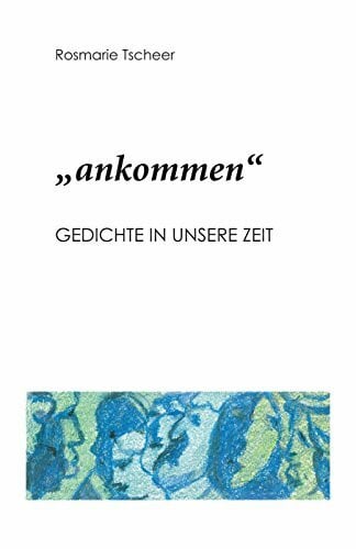 Tscheer, Rosmarie 'ankommen': Gedichte in unsere Zeit